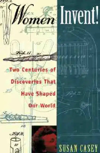 Women Invent!: Two Centuries of Discoveries That Have Shaped Our World by Susan Casey