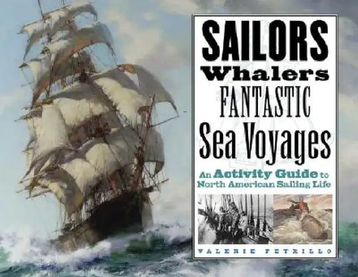 Sailors, Whalers, Fantastic Sea Voyages: An Activity Guide to North American Sailing Life by Valerie Petrillo