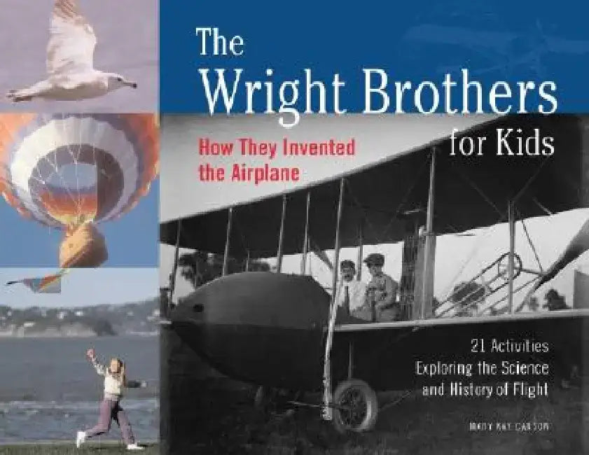 The Wright Brothers for Kids: How They Invented the Airplane, 21 Activities Exploring the Science and History of Flight by Mary Kay Carson