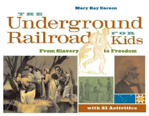 The Underground Railroad for Kids: From Slavery to Freedom with 21 Activities by Mary Kay Carson