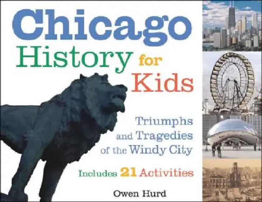 Chicago History for Kids: Triumphs and Tragedies of the Windy City Includes 21 Activities by Owen Hurd