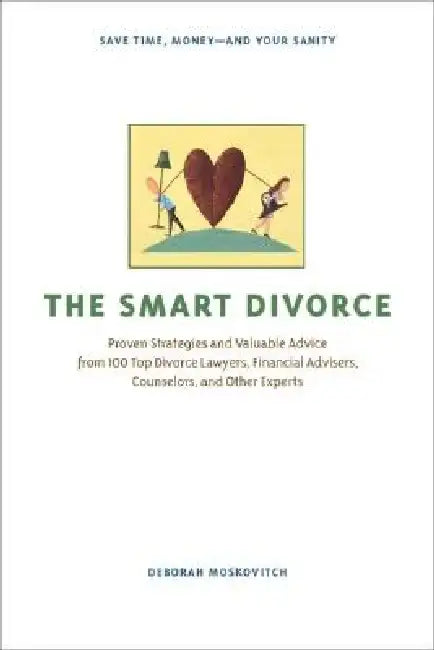 The Smart Divorce: Proven Strategies and Valuable Advice from 100 Top Divorce Lawyers, Financial Advisers, Counselors, and Other Experts by Deborah Moskovitch