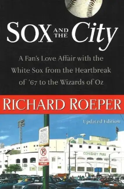 Sox and the City: A Fan's Love Affair with the White Sox from the Heartbreak of '67 to the Wizards of Oz by Richard Roeper