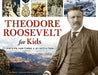 Theodore Roosevelt for Kids: His Life and Times by Kerrie Logan Hollihan