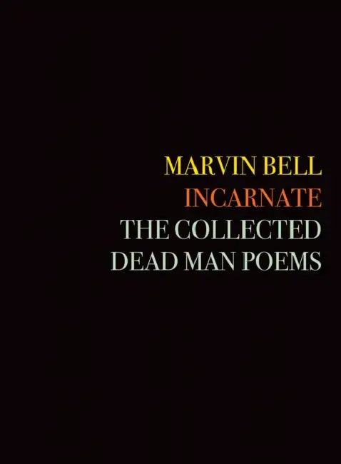 Incarnate: The Collected Dead Man Poems by Marvin Bell, David St John