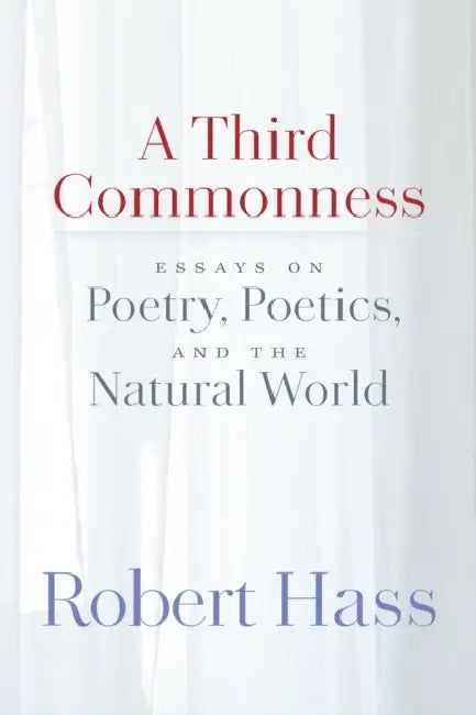 A Third Commonness: Essays on Poetry, Poetics, and the Natural World by Robert Hass