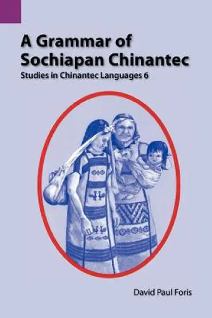 A Grammar of Sochiapan Chinantec: Studies in Chinantec Language 6 by David Paul Foris