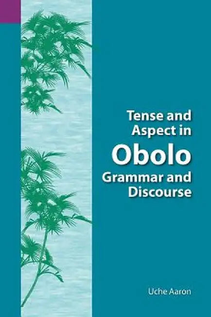 Tense and Aspect of Obolo Grammar and Discourse by Uche Ekereawaji Aaron