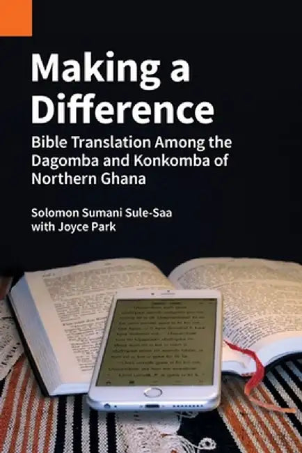 Making a Difference: Bible Translation among the Dagomba and Konkomba of Northern Ghana by Solomon Sumani Sule-Saa