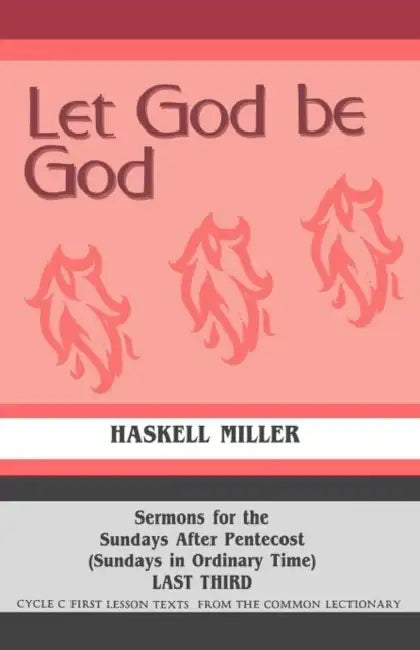 Let God Be God: Sermons For The Sundays After Pentecost (Sundays In Ordinary Time) LAST THIRD Cycle C First Lesson Texts From The Common Lectionary by Haskell Miller