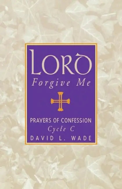Lord Forgive Me: Prayers Of Confession Cycle C by David L. Wade