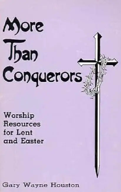 More Than Conquerors: Worship Resources for Lent and Easter by Gary Houston, G. W. Houston