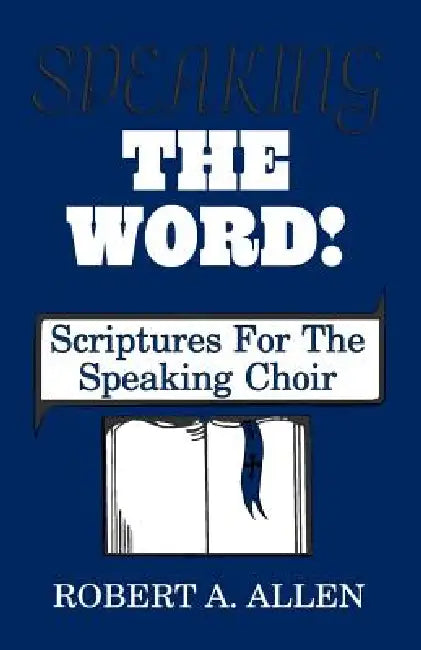 Speaking The Word: Scriptures For The Speaking Choir by Robert A. Allen