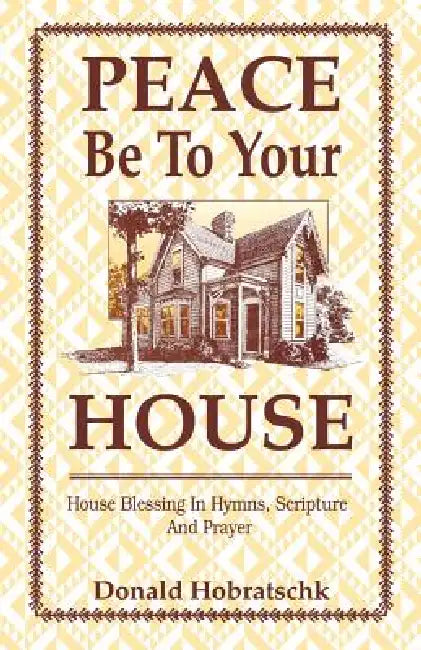 Peace Be To Your House: House Blessing In Hymns, Scripture And Prayer by Donald Hobratschk
