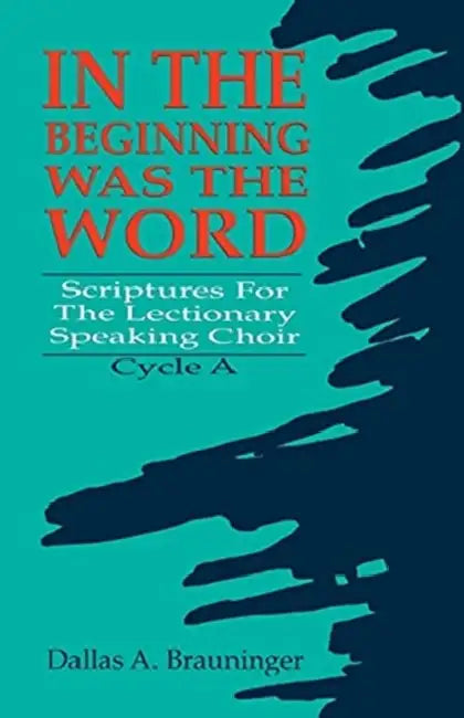 In the Beginning Was the Word: Scriptures for the Lectionary Speaking Choir: Cycle a by Dallas Brauninger
