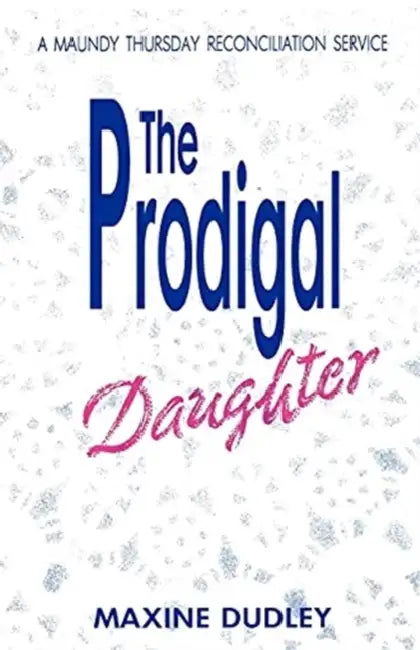The Prodigal Daughter: A Maundy Thursday Reconciliation Service by Maxine Dudley