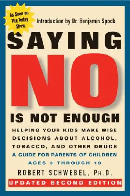 Saying No Is Not Enough Second Edition: Helping Your Kids Make Wise Decisions about Alcohol, Tobacco, and Other Drugs-A Guide for Parents of Children by Robert Schwebel
