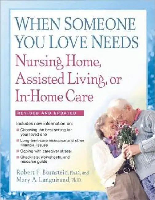 When Someone You Love Needs Nursing Home, Assisted Living, or In-Home Care: The Complete Guide by Robert F. Bornstein