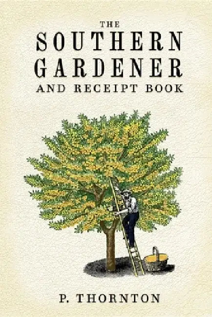 Southern Gardener and Receipt Book: Containing Directions for Gardening by Phineas Thornton