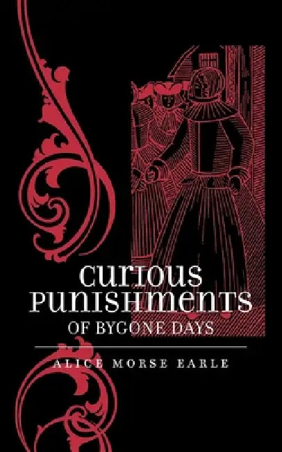 Curious Punishments of Bygone Days by Alice Morse Earle
