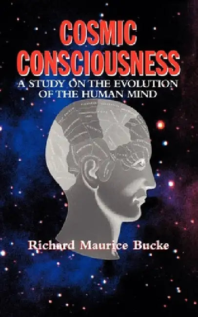 Cosmic Consciousness: A Study in the Evolution of the Human Mind by Richard Maurice Bucke