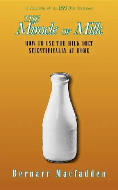 The Miracle of Milk: How to Use the Milk Diet Scientifically at Home by Bernarr Macfadden