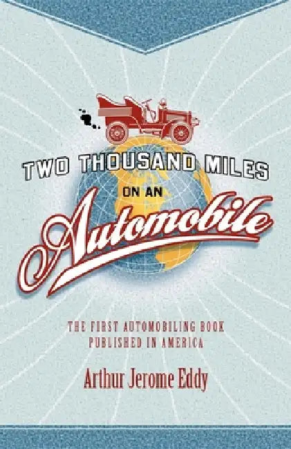 Two Thousand Miles on an Automobile: Being a Desultory Narrative of a Trip Through New England, New York, Canada, and the West by Arthur Jerome Eddy