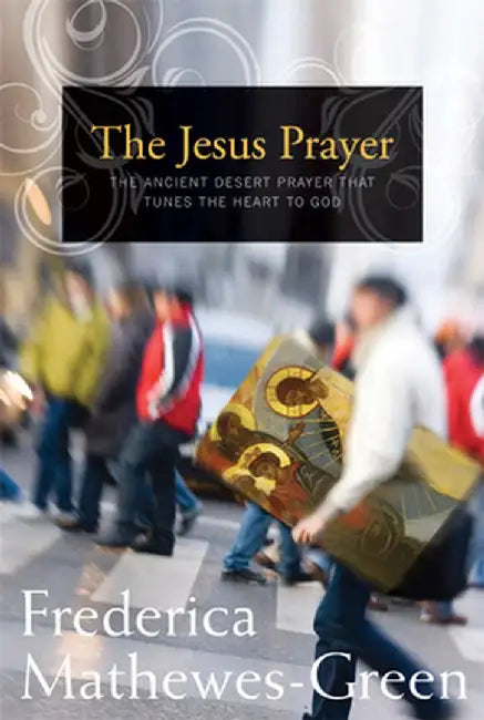 The Jesus Prayer: The Ancient Desert Prayer That Tunes the Heart to God by Frederica Mathewes-Green