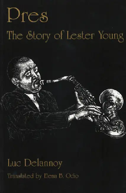 Pres: The Story of Lester Young by Luc Delannoy