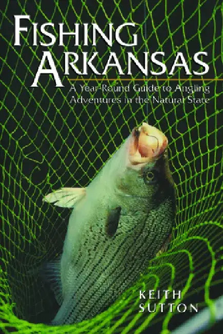 Fishing Arkansas: A Year-Round Guide to Angling Adventures in the Natural State by Keith Sutton