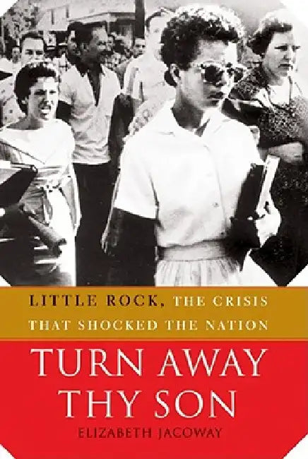 Turn Away Thy Son: Little Rock, the Crisis That Shocked the Nation by Elizabeth Jacoway