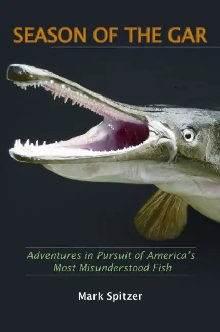 Season of the Gar: Adventures in Pursuit of America's Most Misunderstood Fish by Mark Spitzer