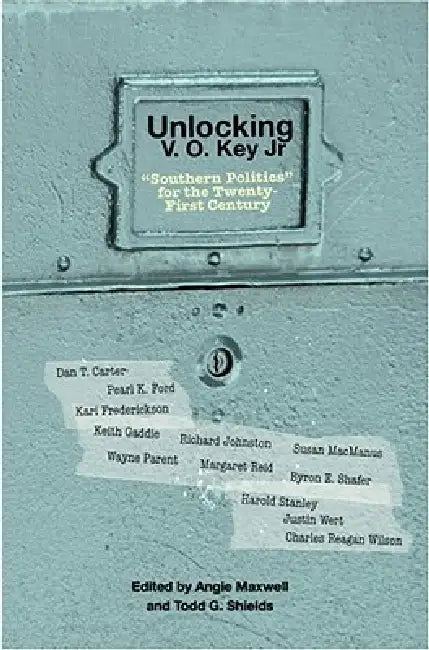 Unlocking V.O. Key Jr.: Southern Politics for the Twenty-First Century by Angie Maxwell, Todd G. Shields