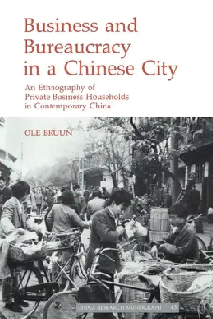 Business and Bureaucracy in a Chinese City: An Ethnography of Private Business Households in Contemporary China by OLE Bruun, Bruun