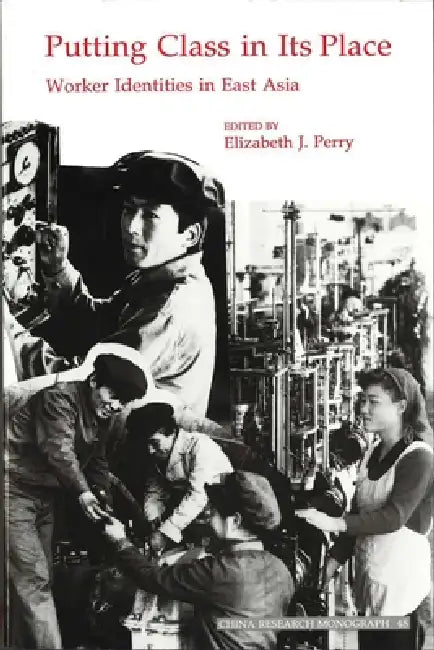 Putting Class in Its Place: Worker Identities in East Asia Volume 48 by Elizabeth J. Perry