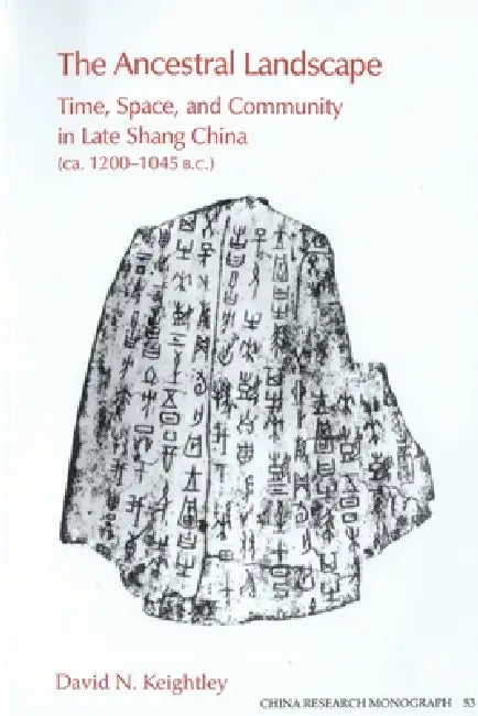 The Ancestral Landscape: Time, Space, and Community in Late Shang China (Ca. 1200-1045 B.C.) Volume 53 by David N. Keightley