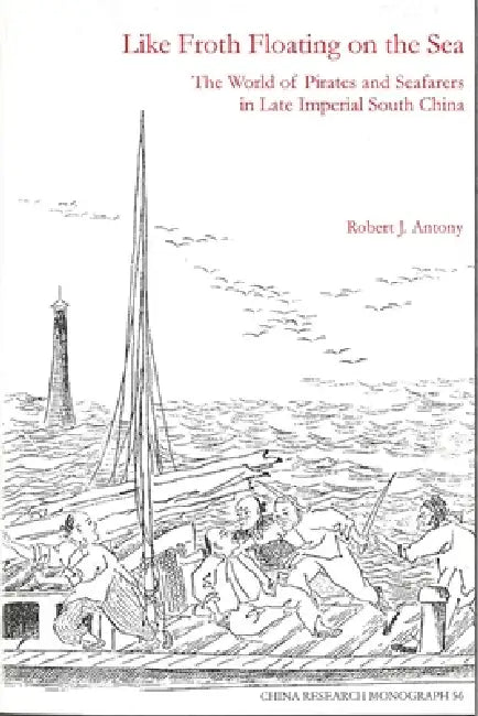 Like Froth Floating on the Sea: The World of Pirates and Seafarers in Late Imperial South China Volume 56 by Robert J. Antony