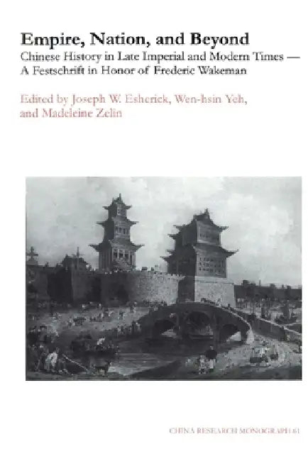 Empire, Nation, and Beyond: Chinese History in Late Imperial and Modern Times--A Festschrift in Honor of Frederic Wakeman Volume 61 by Joseph W. Esherick, Madeleine Zelin, Wen-Hsin Yeh