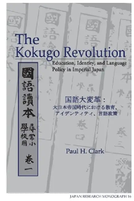 The Kokugo Revolution: Education, Identity, and Language Policy in Imperial Japan Volume 16 by Paul H. Clark