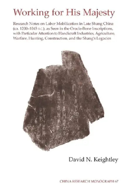 Working for His Majesty: Research Notes on Labor Mobilization in Late Shang China (CA. 1200-1045 B.C.), as Seen in the Oracle-Bone Inscriptions, with by David N. Keightley