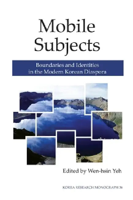 Mobile Subjects: Boundaries and Identities in the Modern Korean Diaspora Volume 36 by Wen-Hsin Yeh