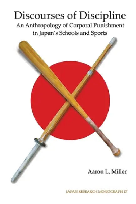 Discourses of Discipline: An Anthropology of Corporal Punishment in Japan's Schools and Sports by Aaron L. Miller