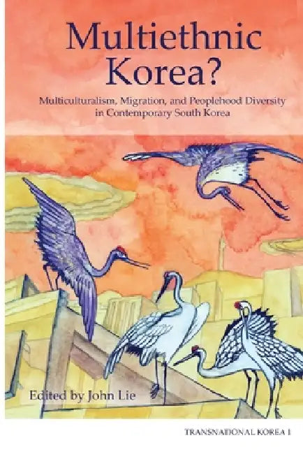Multiethnic Korea?: Multiculturalism, Migration, and Peoplehood Diversity in Contemporary South Korea / Edited by John Lie by John Lie