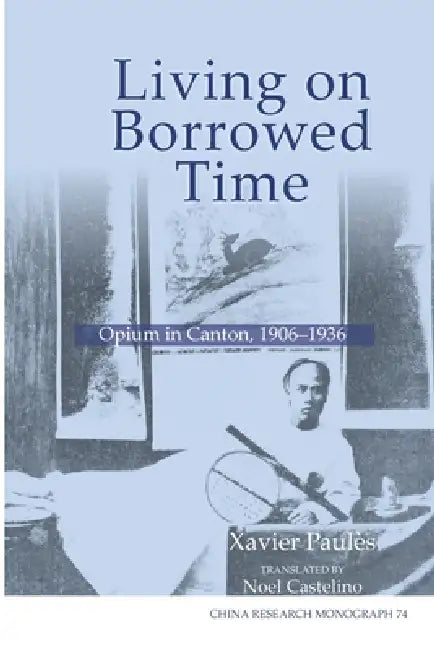 Living on Borrowed Time: Opium in Canton, 1906-1936 by Xavier Paulaes