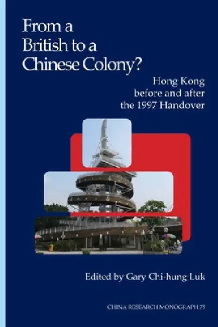 From a British to a Chinese Colony? Hong Kong Before and After the 1997 Handover by Gary Chi-Hung Luk