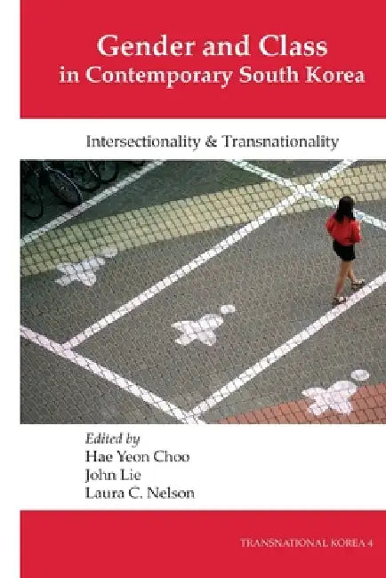 Gender and Class in Contemporary South Korea: Intersectionality and Transnationality by Hae Yeon Choo, John Lie, Laura C. Nelson