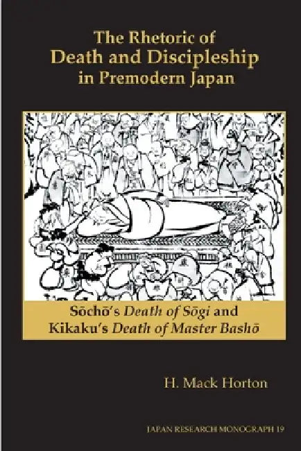 The Rhetoric of Death and Discipleship in Premodern Japan: Saochao's Death of Saogi and Kikaku's Death of Master Bashao by H. Mack Horton, Saochao, Kikaku