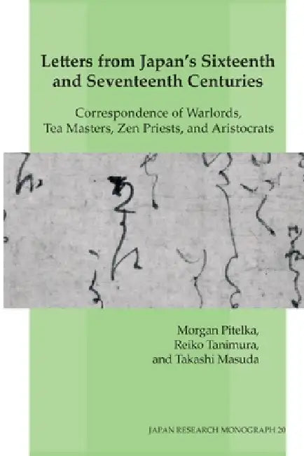 Letters from Japan's Sixteenth and Seventeenth Centuries: Correspondence of Warlords, Tea Masters, Zen Priests, and Aristocrats by Morgan Pitelka, Reiko Tanimura, Takashi Masuda