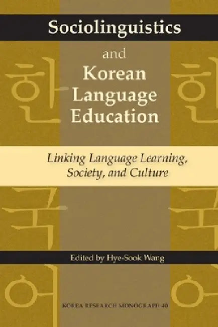 Sociolinguistics and Korean Language Education: Linking Language Learning, Society, and Culture by Hye-Sook Wang