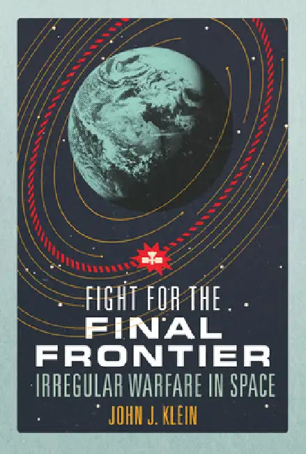 Fight for the Final Frontier: Irregular Warfare in Space by John Jordan Klein